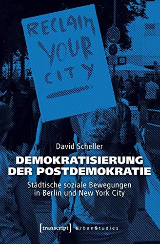 Demokratisierung der Postdemokratie: Städtische soziale Bewegungen in Berlin und New York City (Urban Studies)