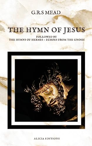 Mead, G. R. S. The Hymn Of Jesus, Followed By The Hymns Of Hermes - Echoes From The Gnosis