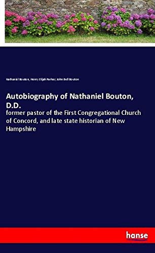 Autobiography of Nathaniel Bouton, D.D.: former pastor of the First Congregational Church of Concord, and late state historian of New Hampshire