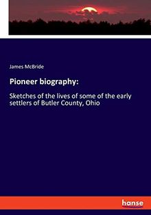 Pioneer biography:: Sketches of the lives of some of the early settlers of Butler County, Ohio