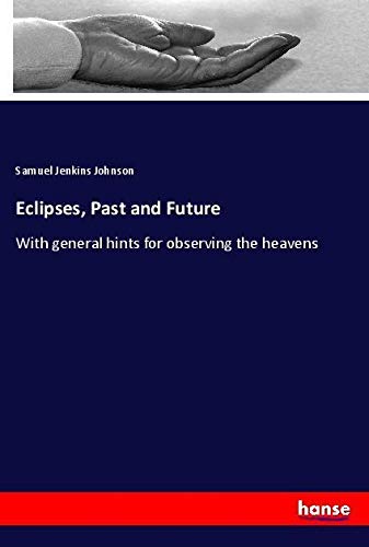 Eclipses, Past and Future: With general hints for observing the heavens