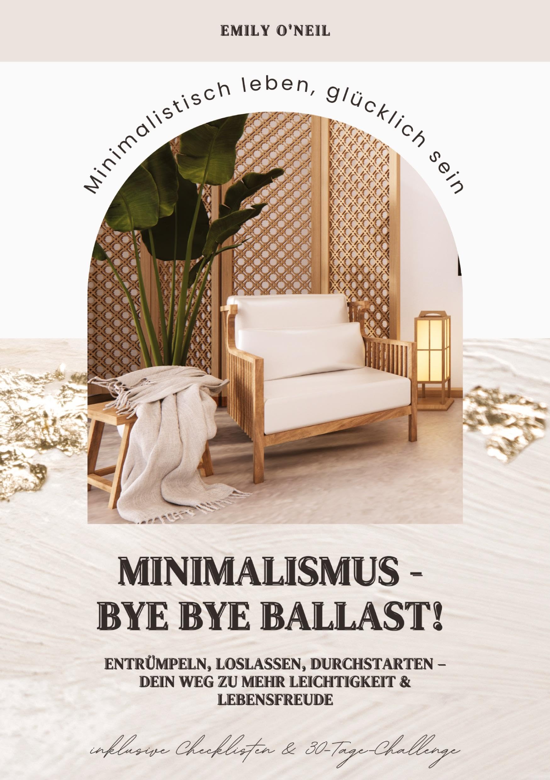 Minimalismus – Bye Bye Ballast! Minimalistisch leben, glücklich sein (Entrümpeln, loslassen, durchstarten – dein Weg zu mehr Leichtigkeit und Lebensfreude inklusive Checklisten und 30-Tage-Challenge)