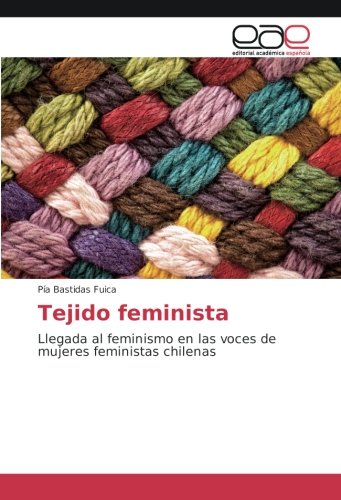 Tejido feminista: Llegada al feminismo en las voces de mujeres feministas chilenas