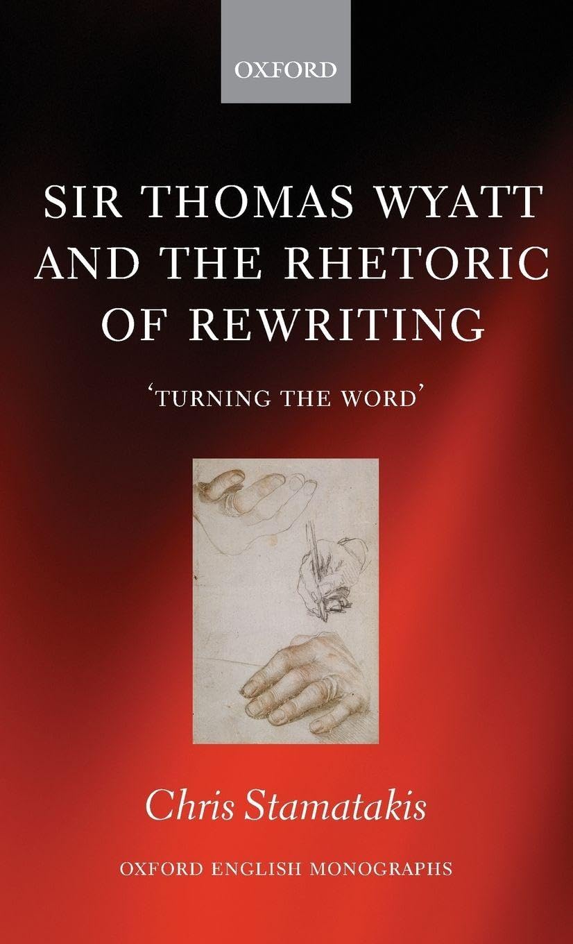 Sir Thomas Wyatt and the Rhetoric of Rewriting: 'Turning the Word' (Oxford English Monographs)