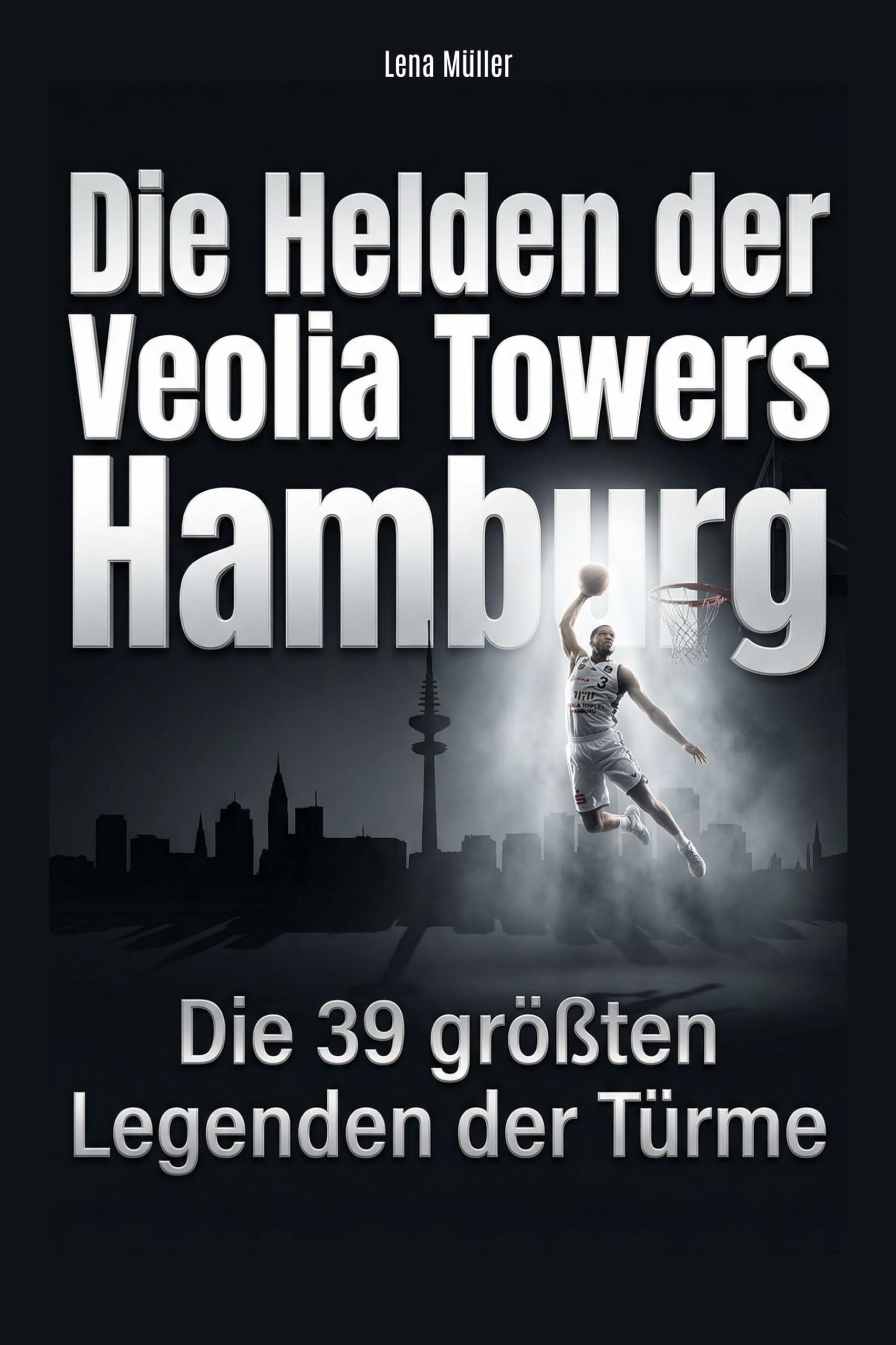 Die Helden der Veolia Towers Hamburg: Die 39 größten Legenden der Türme