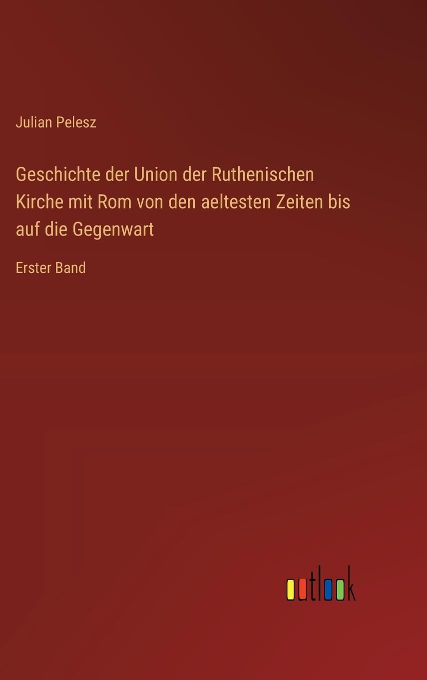 Geschichte der Union der Ruthenischen Kirche mit Rom von den aeltesten Zeiten bis auf die Gegenwart: Erster Band