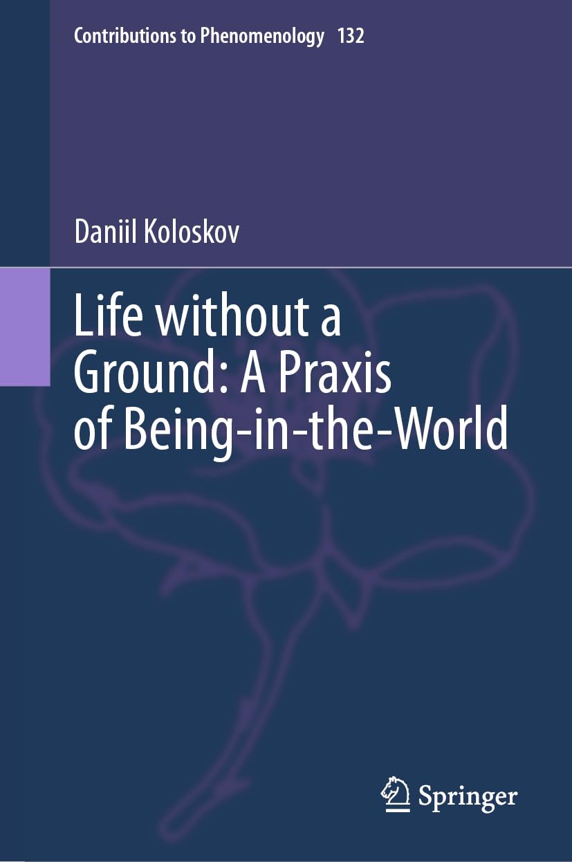 Life without a Ground: A Praxis of Being-in-the-World (Contributions to Phenomenology, 132, Band 132)