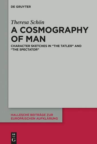 A Cosmography of Man: Character Sketches in The Tatler and The Spectator (Hallesche Beiträge zur Europäischen Aufklärung, Band 61)
