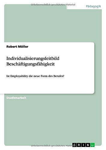 Individualisierungsleitbild Beschäftigungsfähigkeit: Ist Employability die neue Form des Berufes?