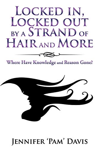 Locked in, Locked out by a Strand of Hair and More: Where Have Knowledge and Reason Gone?