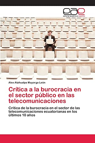 Crítica a la burocracia en el sector público en las telecomunicaciones: Crítica de la burocracia en el sector de las telecomunicaciones ecuatorianas en los últimos 10 años