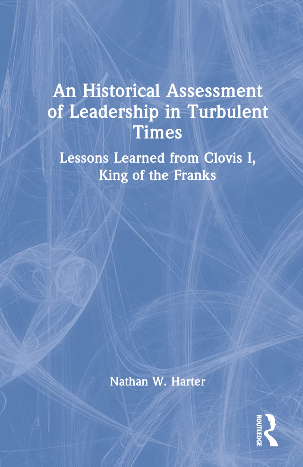 An Historical Assessment of Leadership in Turbulent Times: Lessons Learned from Clovis I, King of the Franks (Leadership: Research and Practice)