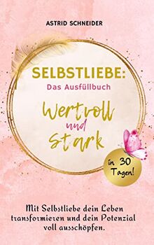 Selbstliebe: Wertvoll und stark in 30 Tagen:: Mit Selbstliebe dein Leben transformieren und dein Potenzial voll ausschöpfen. Das Ausfüllbuch zur Selbstreflexion.