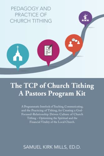 THE TCP OF CHURCH TITHING: A Programmatic Interlock of Teaching, Communicating, and the Practicing of Tithing, for Creating a God-Focused-Relationship ... and the Financial Vitality of the Local Chur