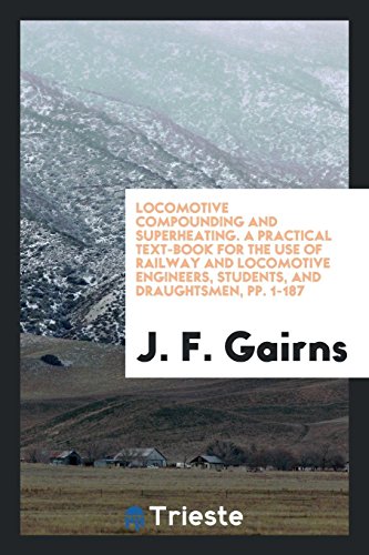 Locomotive Compounding and Superheating. A Practical Text-Book for the Use of Railway and Locomotive Engineers, Students, and Draughtsmen, pp. 1-187