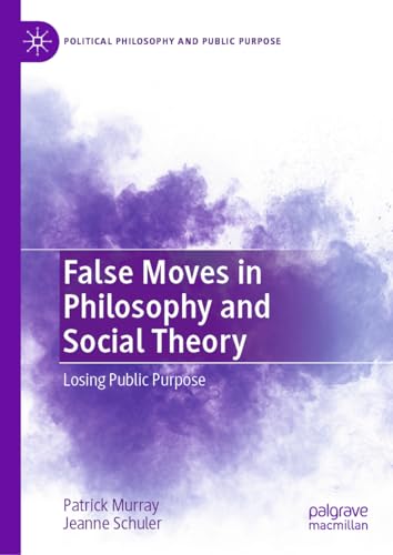 False Moves in Philosophy and Social Theory: Losing Public Purpose (Political Philosophy and Public Purpose)