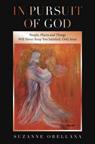 In Pursuit Of God: People, Places and Things Will Never Keep You Satisfied, Only Jesus
