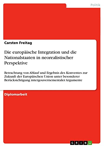 Die europäische Integration und die Nationalstaaten in neorealistischer Perspektive: Betrachtung von Ablauf und Ergebnis des Konventes zur Zukunft der ... intergouvernementaler Argumente