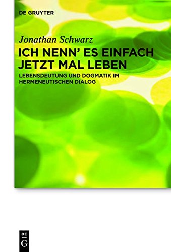 Ich nenn' es einfach jetzt mal Leben: Lebensdeutung und Dogmatik im hermeneutischen Dialog (Praktische Theologie im Wissenschaftsdiskurs, Band 15)
