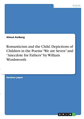 Romanticism and the Child. Depictions of Children in the Poems ¿We are Seven¿ and ¿Anecdote for Fathers¿ by William Wordsworth