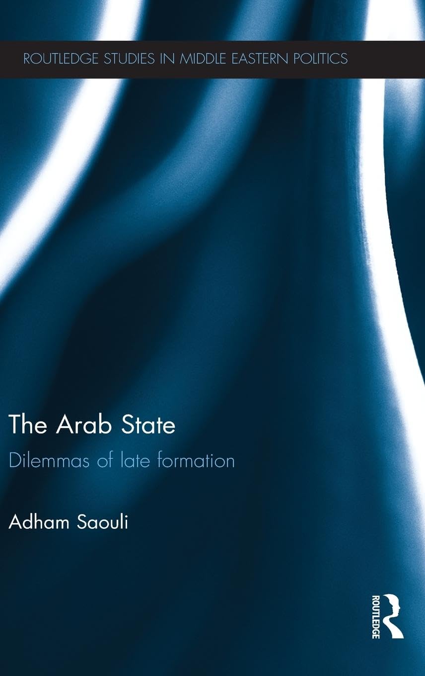 The Arab State: Dilemmas of Late Formation (Routledge Studies in Middle Eastern Politics, Band 39)