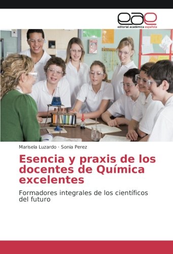 Esencia y praxis de los docentes de Química excelentes: Formadores integrales de los científicos del futuro