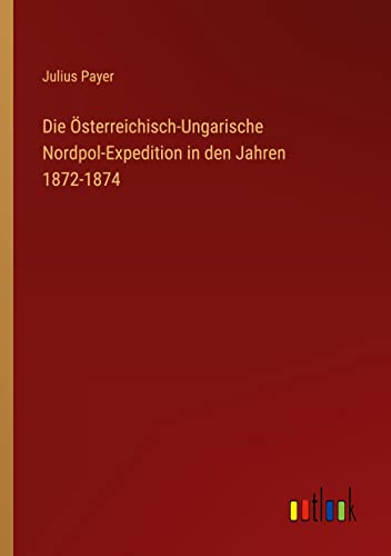 Die Österreichisch-Ungarische Nordpol-Expedition in den Jahren 1872-1874