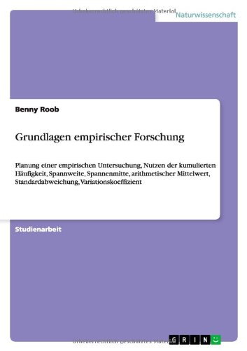 Grundlagen empirischer Forschung: Planung einer empirischen Untersuchung, Nutzen der kumulierten Häufigkeit, Spannweite, Spannenmitte, arithmetischer ... Standardabweichung, Variationskoeffizient