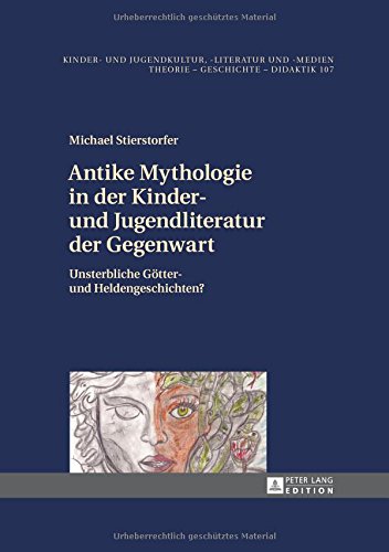 Antike Mythologie in der Kinder- und Jugendliteratur der Gegenwart: Unsterbliche Götter- und Heldengeschichten? (Kinder- und Jugendkultur, -literatur und -medien)
