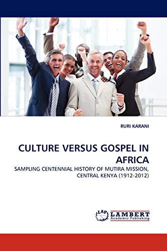 CULTURE VERSUS GOSPEL IN AFRICA: SAMPLING CENTENNIAL HISTORY OF MUTIRA MISSION, CENTRAL KENYA (1912-2012)