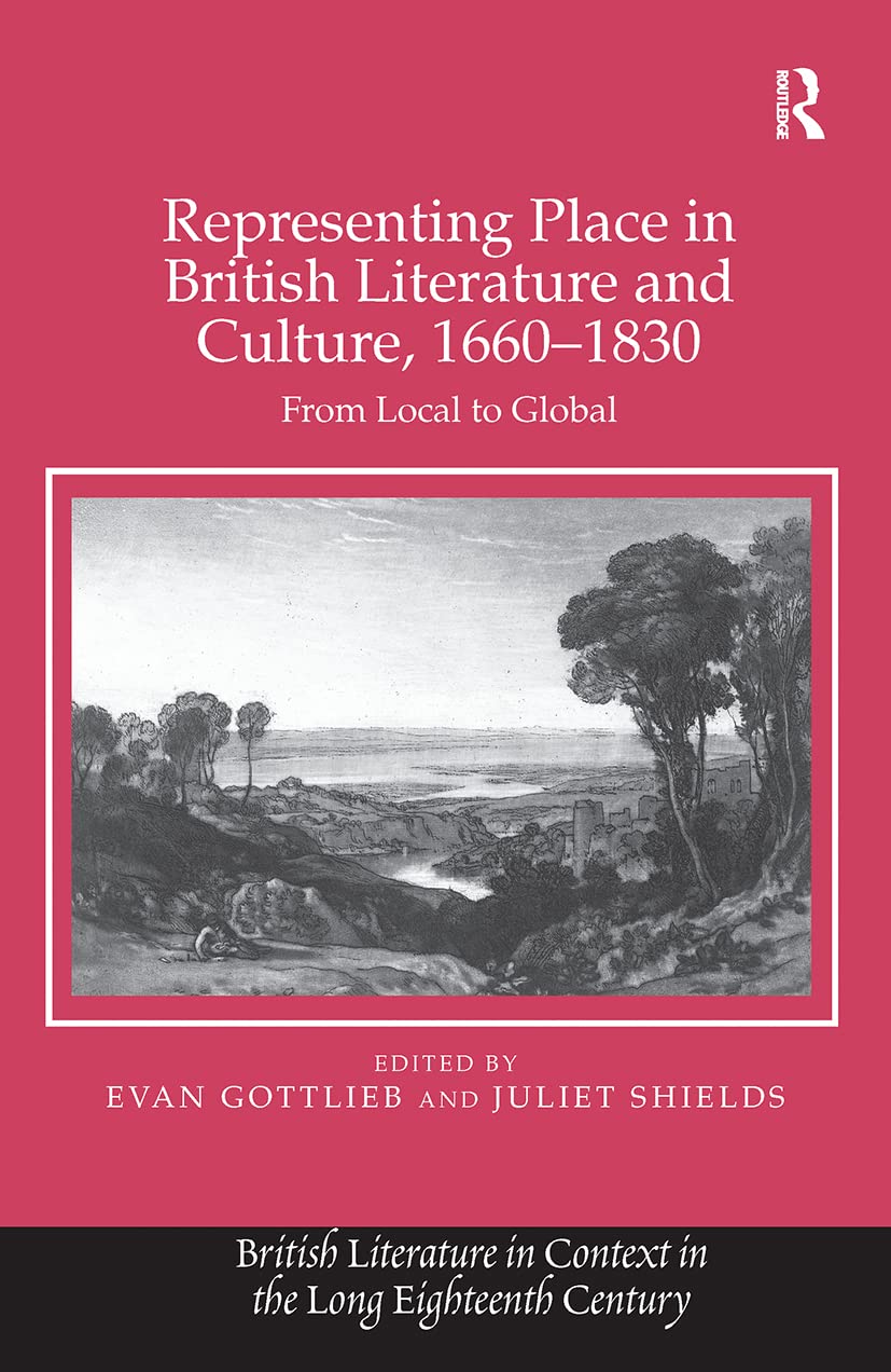 Representing Place in British Literature and Culture, 1660-1830: From Local to Global (British Literature in Context in the Long Eighteenth Century)
