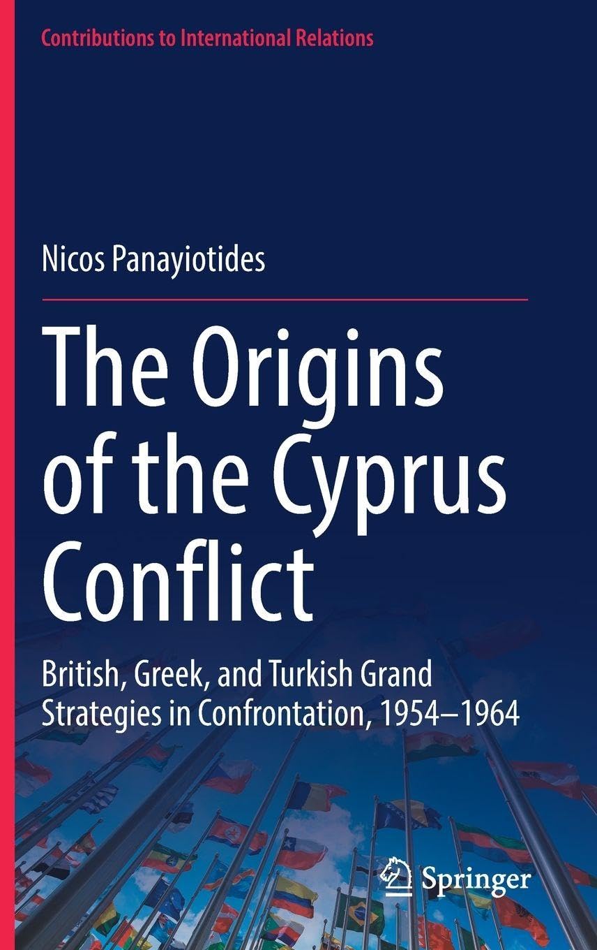 The Origins of the Cyprus Conflict: British, Greek, and Turkish Grand Strategies in Confrontation, 1954-1964 (Contributions to International Relations)