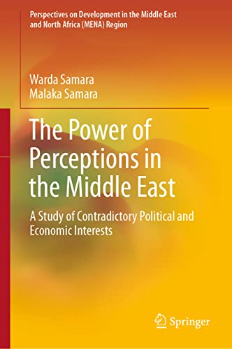 The Power of Perceptions in the Middle East: A Study of Contradictory Political and Economic Interests (Perspectives on Development in the Middle East and North Africa (MENA) Region)