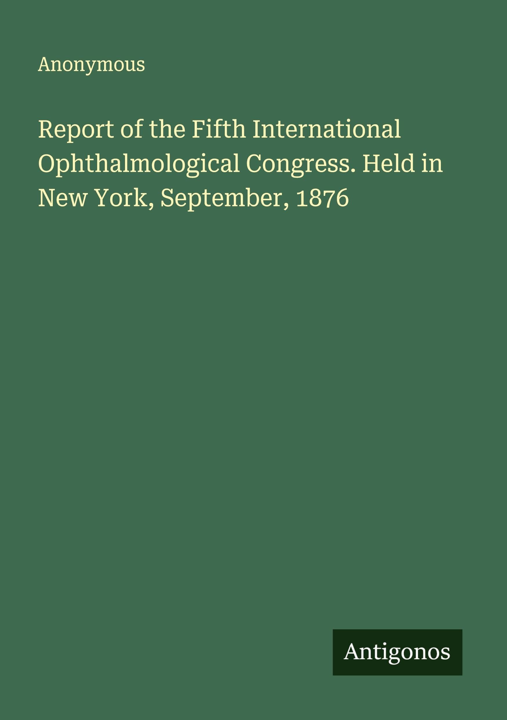 Report of the Fifth International Ophthalmological Congress. Held in New York, September, 1876