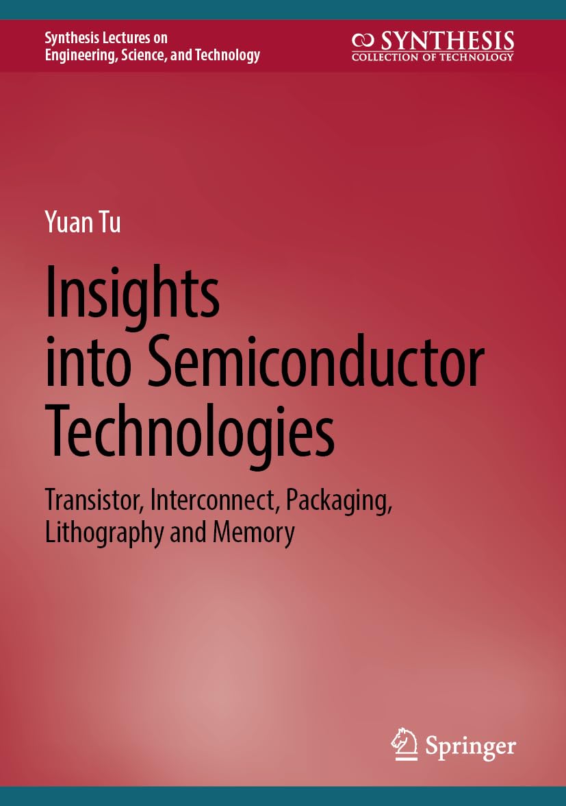 Insights into Semiconductor Technologies: Transistor, Interconnect, Packaging, Lithography and Memory (Synthesis Lectures on Engineering, Science, and Technology)