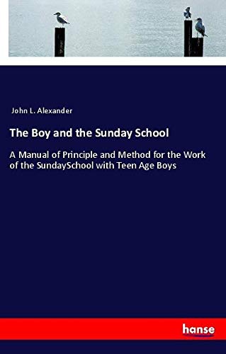 The Boy and the Sunday School: A Manual of Principle and Method for the Work of the SundaySchool with Teen Age Boys