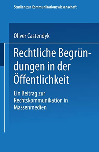Rechtliche Begründungen in der Öffentlichkeit: Ein Beitrag zur Rechtskommunikation in Massenmedien (Studien zur Kommunikationswissenschaft)