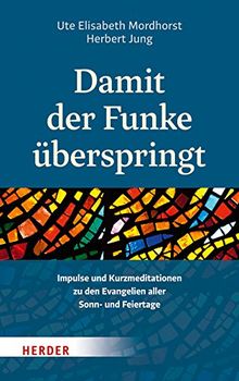 Damit der Funke überspringt: Impulse und Kurzmeditationen zu den Evangelien aller Sonn- und Feiertage