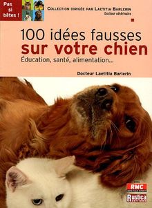 100 idées fausses sur votre chien : Education, santé, alimentation.