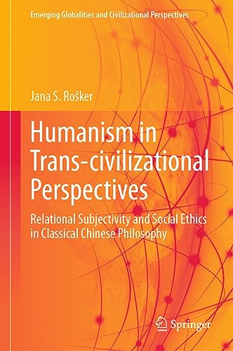 Humanism in Trans-civilizational Perspectives: Relational Subjectivity and Social Ethics in Classical Chinese Philosophy (Emerging Globalities and Civilizational Perspectives)