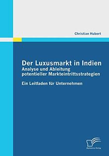 Der Luxusmarkt in Indien: Analyse und Ableitung potentieller Markteintrittsstrategien: Ein Leitfaden für Unternehmen