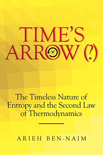 Arieh Ben-Naim Time'S Arrow (?), The Timeless Nature Of Entropy And The Second Law Of Thermodynamics
