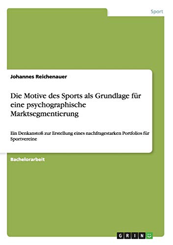 Die Motive des Sports als Grundlage für eine psychographische Marktsegmentierung: Ein Denkanstoß zur Erstellung eines nachfragestarken Portfolios für Sportvereine