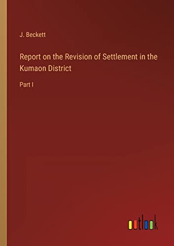 Report on the Revision of Settlement in the Kumaon District: Part I