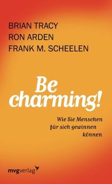 Be Charming!: Wie Sie Menschen Für Sich Gewinnen Können