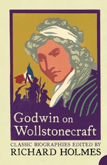 GODWIN ON WOLLSTONECRAFT: The Life of Mary Wollstonecraft by William Godwin