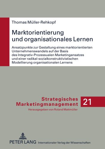 Marktorientierung und organisationales Lernen: Ansatzpunkte zur Gestaltung eines marktorientierten Unternehmenswandels auf der Basis des ... Lernens (Strategisches Marketingmanagement)
