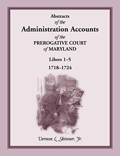 Abstracts of the Administration Accounts of the Prerogative Court of Maryland, 1718-1724, Libers 1-5