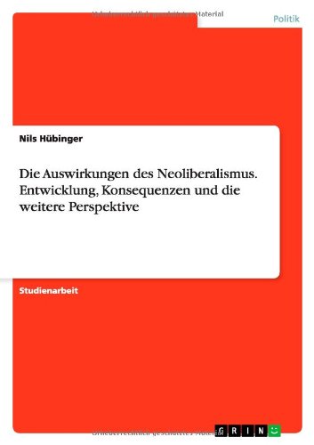 Die Auswirkungen des Neoliberalismus. Entwicklung, Konsequenzen und die weitere Perspektive