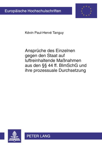 Ansprüche des Einzelnen gegen den Staat auf luftreinhaltende Maßnahmen aus den §§ 44 ff. BImSchG und ihre prozessuale Durchsetzung (Europäische Hochschulschriften - Reihe II)